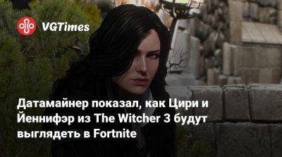 Датамайнер показал, как Цири и Йеннифэр из The Witcher 3 будут выглядеть в Fortnite - vgtimes.ru