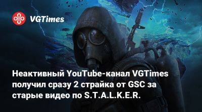Неактивный YouTube-канал VGTimes получил сразу 2 страйка от GSC за старые видео по S.T.A.L.K.E.R. - vgtimes.ru