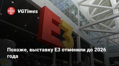 Похоже, выставку E3 отменили до 2026 года - vgtimes.ru - Лос-Анджелес