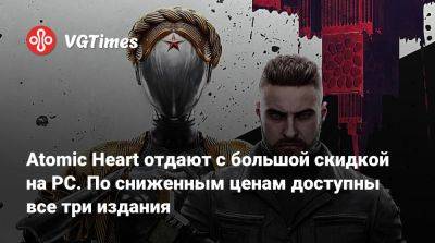 Роберт Багратуни - Atomic Heart отдают с большой скидкой на PC. По сниженным ценам доступны все три издания - vgtimes.ru