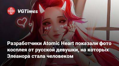 Разработчики Atomic Heart показали фото косплея от русской девушки, на которых Элеанора стала человеком - vgtimes.ru