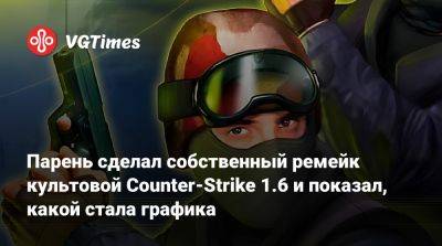 Парень сделал собственный ремейк культовой Counter-Strike 1.6 и показал, какой стала графика - vgtimes.ru