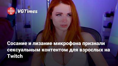 Сосание и лизание микрофона признали сексуальным контентом для взрослых на Twitch - vgtimes.ru