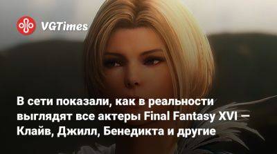 В сети показали, как в реальности выглядят все актеры Final Fantasy XVI — Клайв, Джилл, Бенедикта и другие - vgtimes.ru