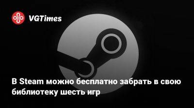 В Steam можно бесплатно забрать в свою библиотеку шесть игр - vgtimes.ru
