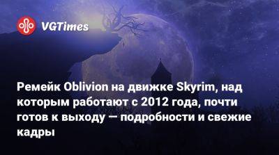Ремейк Oblivion на движке Skyrim, над которым работают с 2012 года, почти готов к выходу — подробности и свежие кадры - vgtimes.ru