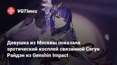 Девушка из Москвы показала эротический косплей связанной Сегун Райдэн из Genshin Impact - vgtimes.ru - Москва