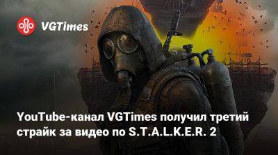 YouTube-канал VGTimes получил третий страйк за видео по S.T.A.L.K.E.R. 2 - vgtimes.ru