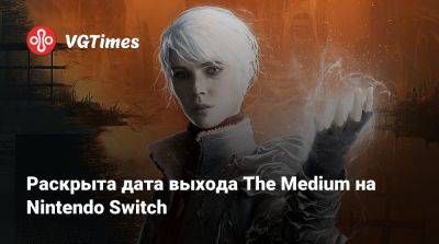 Bloober Team - Раскрыта дата выхода The Medium на Nintendo Switch - vgtimes.ru - Россия - Польша