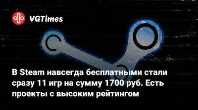 В Steam навсегда бесплатными стали сразу 11 игр на сумму 1700 руб. Есть проекты с высоким рейтингом - vgtimes.ru - Россия