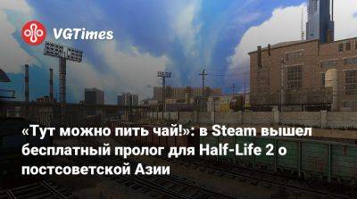 Гордон Фримен - «Тут можно пить чай!»: в Steam вышел бесплатный пролог для Half-Life 2 о постсоветской Азии - vgtimes.ru