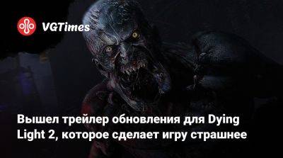 Вышел трейлер обновления для Dying Light 2, которое сделает игру страшнее - vgtimes.ru