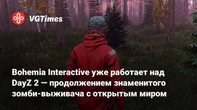 Bohemia Interactive - Bohemia Interactive уже работает над DayZ 2 — продолжением знаменитого зомби-выживача с открытым миром - vgtimes.ru - Сша