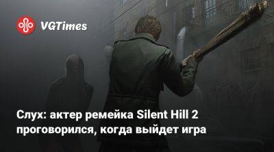 Слух: актер ремейка Silent Hill 2 проговорился, когда выйдет игра - vgtimes.ru