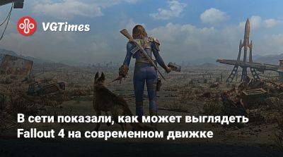 В сети показали, как может выглядеть Fallout 4 на современном движке - vgtimes.ru