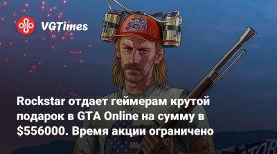Rockstar отдает геймерам крутой подарок в GTA Online на сумму в $556000. Время акции ограничено - vgtimes.ru - Сша