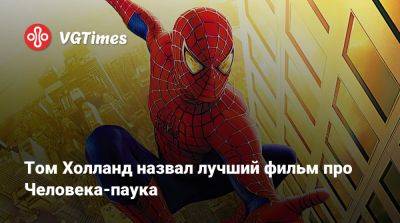 Томас Холланд (Holland) - Том Холланд назвал лучший фильм про Человека-паука - vgtimes.ru