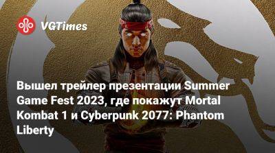Вышел трейлер презентации Summer Game Fest 2023, где покажут Mortal Kombat 1 и Cyberpunk 2077: Phantom Liberty - vgtimes.ru