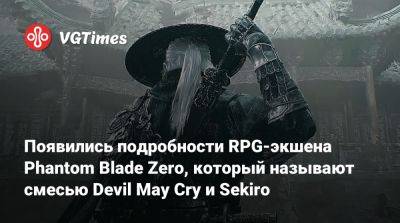 Появились подробности RPG-экшена Phantom Blade Zero, который называют смесью Devil May Cry и Sekiro - vgtimes.ru