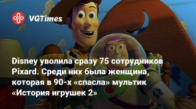 Disney уволила сразу 75 сотрудников Pixard. Среди них была женщина, которая в 90-х «спасла» мультик «История игрушек 2» - vgtimes.ru