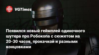 Ign - Появился новый геймплей одиночного шутера про Робокопа с сюжетом на 20-30 часов, прокачкой и разными концовками - vgtimes.ru - city Rogue