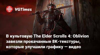 В культовую The Elder Scrolls 4: Oblivion завезли прокачанные 8K-текстуры, которые улучшили графику — видео - vgtimes.ru