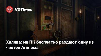 Халява: на ПК бесплатно раздают одну из частей Amnesia - vgtimes.ru - Китай