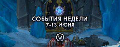 События недели в World of Warcraft: 7-13 июня 2023 г. - noob-club.ru
