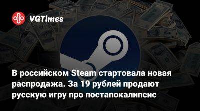 В российском Steam стартовала новая распродажа. За 19 рублей продают русскую игру про постапокалипсис - vgtimes.ru - Россия