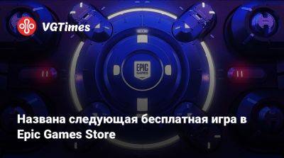 Названа следующая бесплатная игра в Epic Games Store - vgtimes.ru