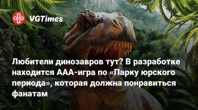 Любители динозавров тут? В разработке находится AAA-игра по «Парку юрского периода», которая должна понравиться фанатам - vgtimes.ru