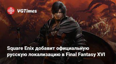 Джефф Грабба (Jeff Grubb) - Square Enix добавит официальную русскую локализацию в Final Fantasy XVI - vgtimes.ru