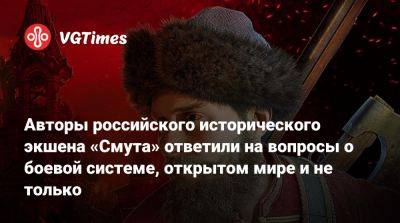Авторы российского исторического экшена «Смута» ответили на вопросы о боевой системе, открытом мире и не только - vgtimes.ru