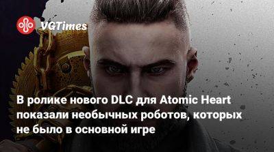В ролике нового DLC для Atomic Heart показали необычных роботов, которых не было в основной игре - vgtimes.ru