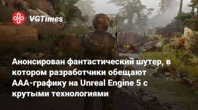 Анонсирован фантастический шутер, в котором разработчики обещают AAA-графику на Unreal Engine 5 с крутыми технологиями - vgtimes.ru