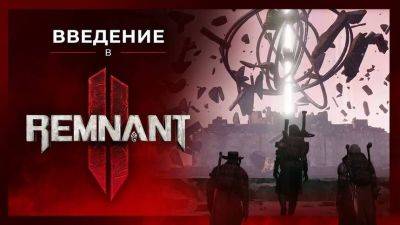 Предыстория Remnant 2 и знакомство с миром игры в новом трейлере - mmo13.ru