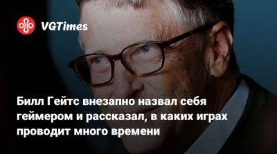 Вильям Гейтс - Билл Гейтс внезапно назвал себя геймером и рассказал, в каких играх проводит много времени - vgtimes.ru