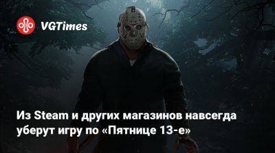 Из Steam и других магазинов навсегда уберут игру по «Пятнице 13-е» - vgtimes.ru