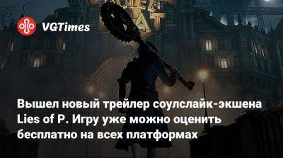 Вышел новый трейлер соулслайк-экшена Lies of P. Игру уже можно оценить бесплатно на всех платформах - vgtimes.ru