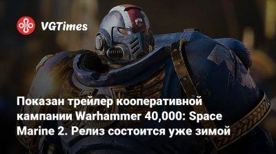 Показан трейлер кооперативной кампании Warhammer 40,000: Space Marine 2. Релиз состоится уже зимой - vgtimes.ru