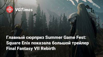 Главный сюрприз Summer Game Fest: Square Enix показала большой трейлер Final Fantasy VII Rebirth - vgtimes.ru