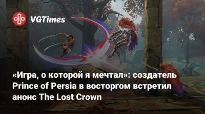 «Игра, о которой я мечтал»: создатель Prince of Persia в восторгом встретил анонс The Lost Crown - vgtimes.ru - Персия - Иордания