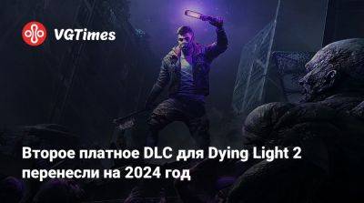 Второе платное DLC для Dying Light 2 перенесли на 2024 год - vgtimes.ru