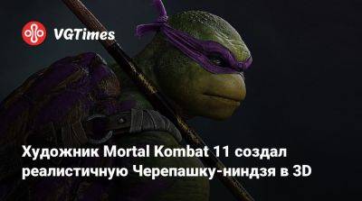 Художник Mortal Kombat 11 воссоздал реалистичную Черепашку-ниндзя в 3D - vgtimes.ru - Аргентина