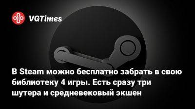 В Steam можно бесплатно забрать в свою библиотеку 4 игры. Есть сразу три шутера и средневековый экшен - vgtimes.ru - Сша