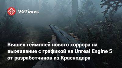 Вышел геймплей нового хоррора на выживание с графикой на Unreal Engine 5 от разработчиков из Краснодара - vgtimes.ru - Краснодар