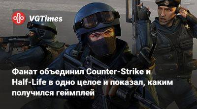 Фанат объединил Counter-Strike и Half-Life в одно целое и показал, каким получился геймплей - vgtimes.ru