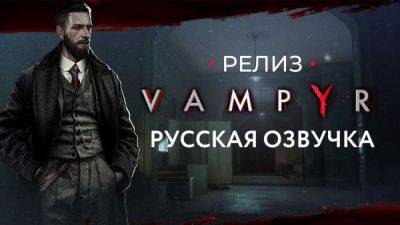 Vampyr - Релиз русской озвучки - playground.ru