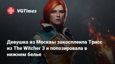 Девушка из Москвы закосплеила Трисс из The Witcher 3 и попозировала в нижнем белье - vgtimes.ru - Москва