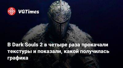 В Dark Souls 2 в четыре раза прокачали текстуры и показали, какой получилась графика - vgtimes.ru